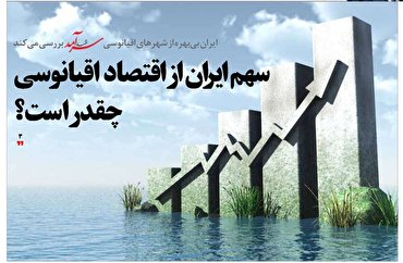 سهم ایران از اقتصاد اقیانوسی چقدر است؟